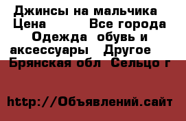 Джинсы на мальчика › Цена ­ 400 - Все города Одежда, обувь и аксессуары » Другое   . Брянская обл.,Сельцо г.